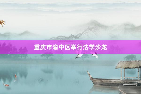 重庆市渝中区举行法学沙龙