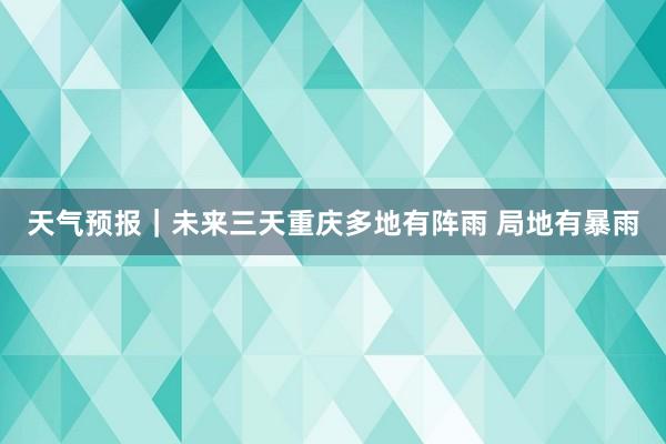 天气预报｜未来三天重庆多地有阵雨 局地有暴雨