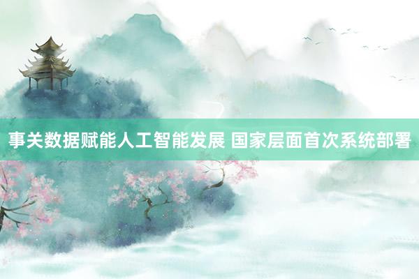 事关数据赋能人工智能发展 国家层面首次系统部署