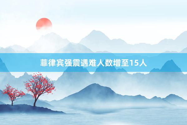 菲律宾强震遇难人数增至15人