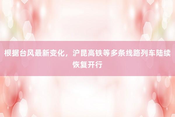 根据台风最新变化，沪昆高铁等多条线路列车陆续恢复开行