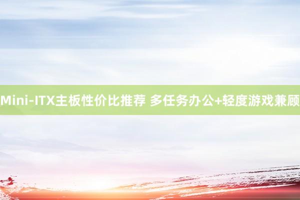 Mini-ITX主板性价比推荐 多任务办公+轻度游戏兼顾
