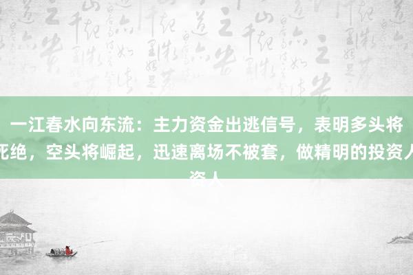 一江春水向东流：主力资金出逃信号，表明多头将死绝，空头将崛起，迅速离场不被套，做精明的投资人