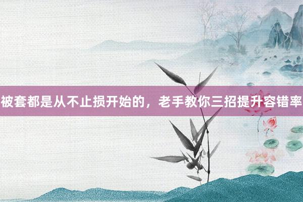被套都是从不止损开始的，老手教你三招提升容错率