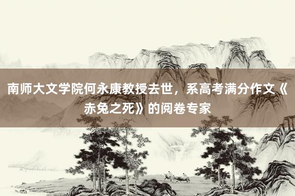 南师大文学院何永康教授去世，系高考满分作文《赤兔之死》的阅卷专家