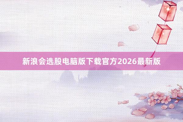 新浪会选股电脑版下载官方2026最新版