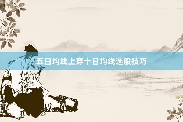 五日均线上穿十日均线选股技巧
