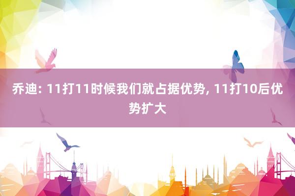乔迪: 11打11时候我们就占据优势, 11打10后优势扩大