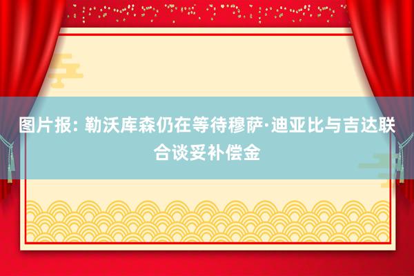 图片报: 勒沃库森仍在等待穆萨·迪亚比与吉达联合谈妥补偿金