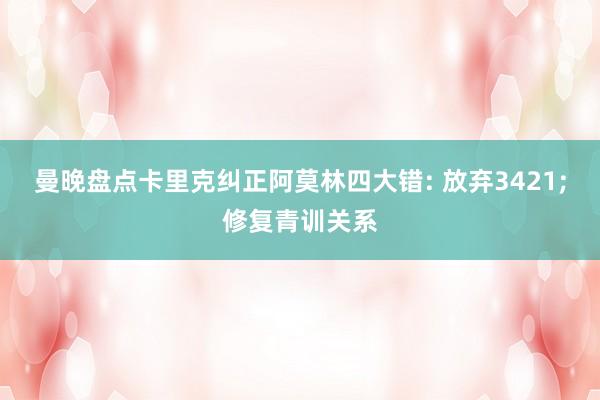 曼晚盘点卡里克纠正阿莫林四大错: 放弃3421;修复青训关系
