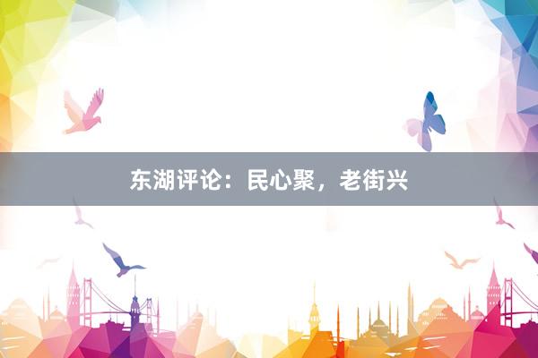 东湖评论：民心聚，老街兴
