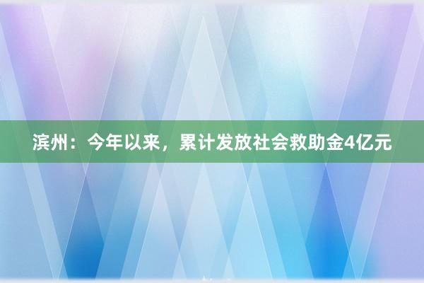 滨州：今年以来，累计发放社会救助金4亿元