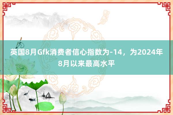 英国8月Gfk消费者信心指数为-14，为2024年8月以来最高水平