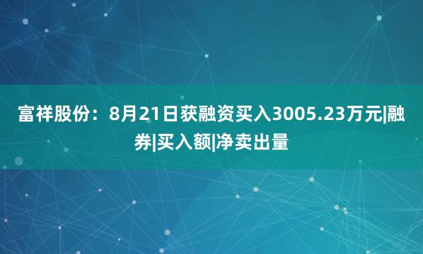 富祥股份：8月21日获融资买入3005.23万元|融券|买入额|净卖出量