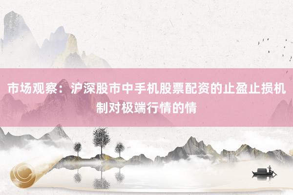 市场观察：沪深股市中手机股票配资的止盈止损机制对极端行情的情