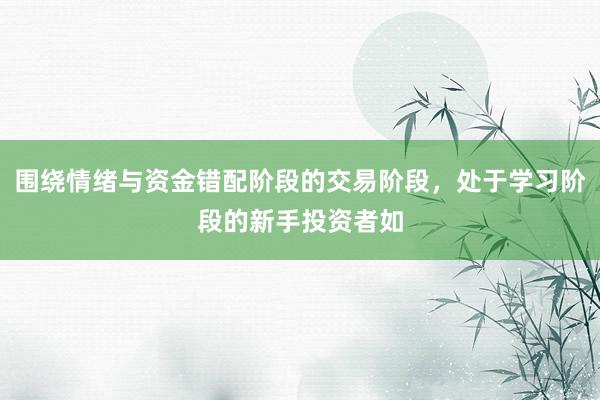 围绕情绪与资金错配阶段的交易阶段，处于学习阶段的新手投资者如