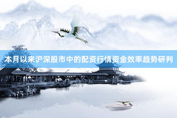 本月以来沪深股市中的配资行情资金效率趋势研判