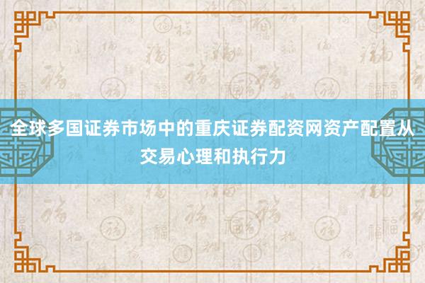 全球多国证券市场中的重庆证券配资网资产配置从交易心理和执行力