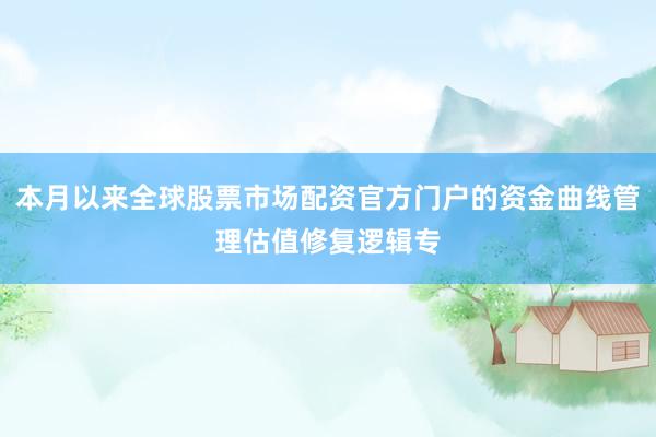本月以来全球股票市场配资官方门户的资金曲线管理估值修复逻辑专