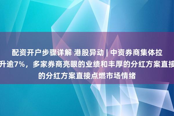 配资开户步骤详解 港股异动 | 中资券商集体拉升，中金公司升逾7%，多家券商亮眼的业绩和丰厚的分红方案直接点燃市场情绪