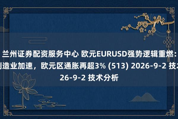 兰州证券配资服务中心 欧元EURUSD强势逻辑重燃：德国制造业加速，欧元区通胀再超3% (513) 2026-9-2 技术分析