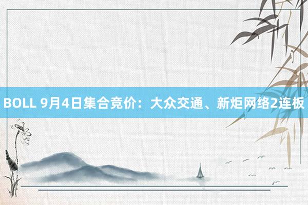 BOLL 9月4日集合竞价：大众交通、新炬网络2连板