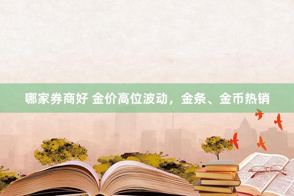 哪家券商好 金价高位波动，金条、金币热销
