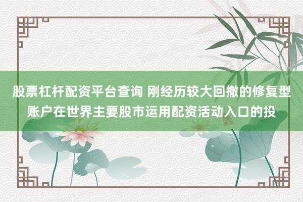 股票杠杆配资平台查询 刚经历较大回撤的修复型账户在世界主要股市运用配资活动入口的投