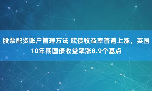 股票配资账户管理方法 欧债收益率普遍上涨，英国10年期国债收益率涨8.9个基点