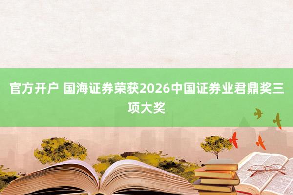 官方开户 国海证券荣获2026中国证券业君鼎奖三项大奖
