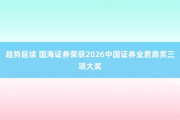 趋势延续 国海证券荣获2026中国证券业君鼎奖三项大奖