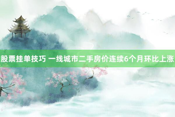 股票挂单技巧 一线城市二手房价连续6个月环比上涨