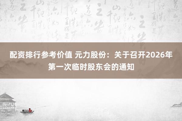 配资排行参考价值 元力股份：关于召开2026年第一次临时股东会的通知