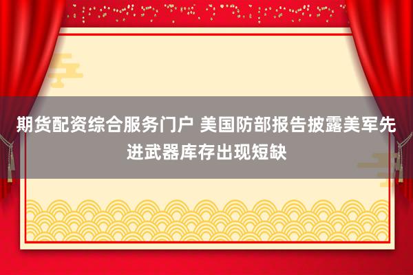 期货配资综合服务门户 美国防部报告披露美军先进武器库存出现短缺