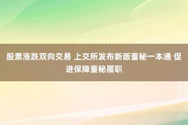 股票涨跌双向交易 上交所发布新版董秘一本通 促进保障董秘履职