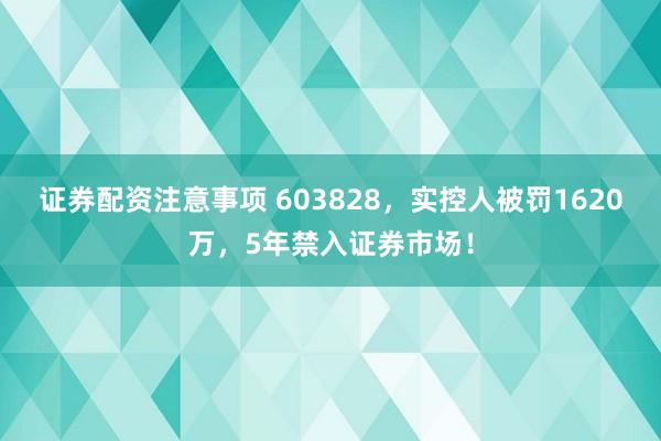 证券配资注意事项 603828，实控人被罚1620万，5年禁入证券市场！