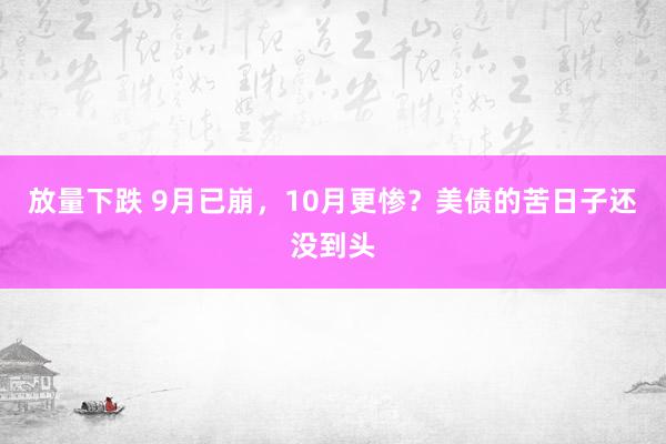 放量下跌 9月已崩，10月更惨？美债的苦日子还没到头