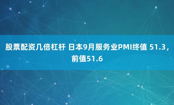 股票配资几倍杠杆 日本9月服务业PMI终值 51.3，前值51.6