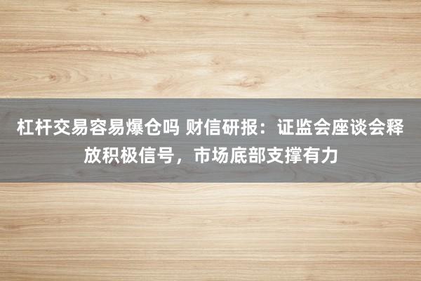 杠杆交易容易爆仓吗 财信研报：证监会座谈会释放积极信号，市场底部支撑有力