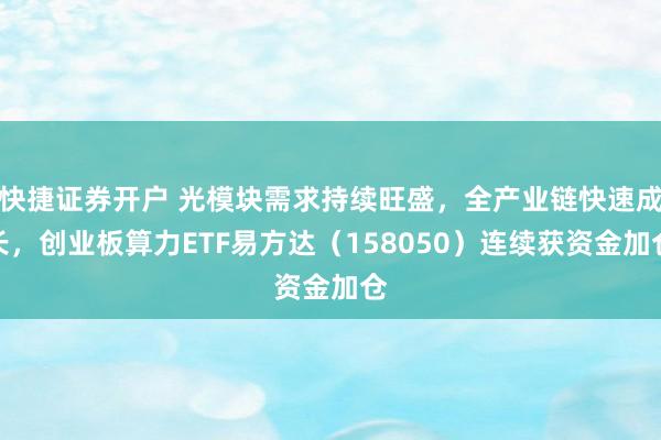 快捷证券开户 光模块需求持续旺盛，全产业链快速成长，创业板算力ETF易方达（158050）连续获资金加仓