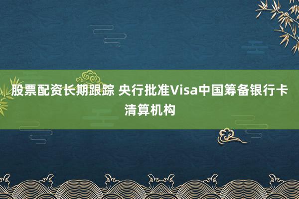 股票配资长期跟踪 央行批准Visa中国筹备银行卡清算机构