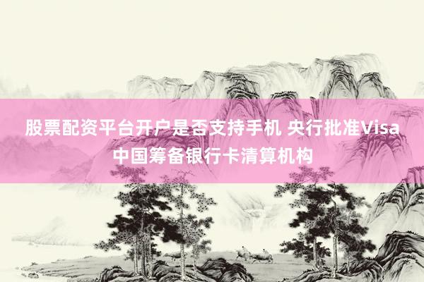 股票配资平台开户是否支持手机 央行批准Visa中国筹备银行卡清算机构